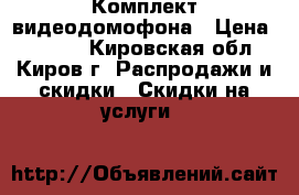 Комплект видеодомофона › Цена ­ 5 000 - Кировская обл., Киров г. Распродажи и скидки » Скидки на услуги   